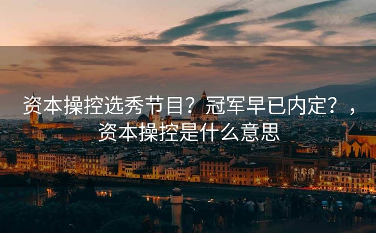 资本操控选秀节目?冠军早已内定?,资本操控是什么意思 资本操控选秀节目?冠军早已内定?,资本操控是什么意思